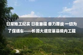 日常施工纪实 日夜兼程 奋力鏖战 一切为了保通车——忻原大道定襄县境内工程夜间施工纪实