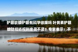 护眼软糖护眼有科学依据吗 叶黄素护眼糖防控近视到底灵不灵？专家表示：不，它可不是防近视“神器”