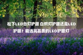 松下LED台灯护眼 白炽灯护眼还是LED护眼？精选高品质的LED护眼灯