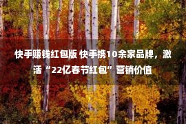 快手赚钱红包版 快手携10余家品牌，激活“22亿春节红包”营销价值