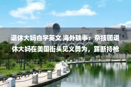 退休大妈自学英文 海外轶事：杂技团退休大妈在美国街头见义勇为，踢断持枪流氓腿骨