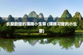 长期能做的摆摊小生意 (摆摊可做的小生意)