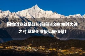 网络创业就是趋势吗吗辩论赛 东财大跌之时 就是创业板见底信号？