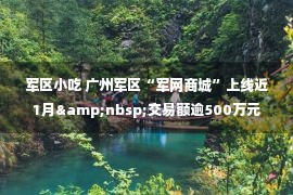 军区小吃 广州军区“军网商城”上线近1月&nbsp;交易额逾500万元