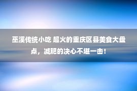 巫溪传统小吃 超火的重庆区县美食大盘点，减肥的决心不堪一击！