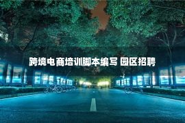 跨境电商培训脚本编写 园区招聘