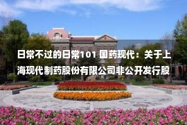 日常不过的日常101 国药现代：关于上海现代制药股份有限公司非公开发行股票申请文件反馈意见的回复