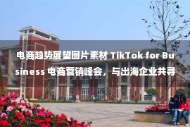 电商趋势展望图片素材 TikTok for Business 电商营销峰会，与出海企业共寻全球增长下一程