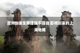 澳洲快递生意赚钱不赚钱 即将到来的上海地摊