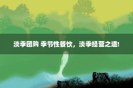 淡季团购 季节性餐饮，淡季经营之道!