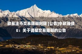 欧易法币交易限额时限 [公告]中欧强债E：关于调整交易限额的公告