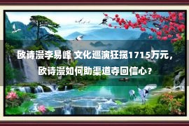 欧诗漫李易峰 文化巡演狂揽1715万元，欧诗漫如何助渠道夺回信心？