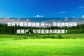 如何下载币安链接 何一：币安将如何链接用户，引领全球市场发展？