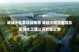 诸城小生意项目推荐 诸城市新华家园东区绿化工程公开招标公告