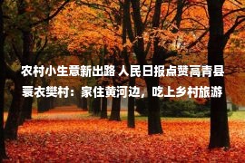 农村小生意新出路 人民日报点赞高青县蓑衣樊村：家住黄河边，吃上乡村旅游饭