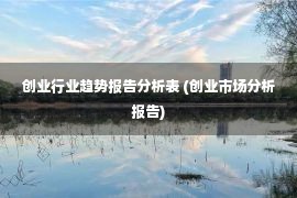 创业行业趋势报告分析表 (创业市场分析报告)