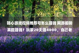 随心游戏视频推荐号怎么赚钱 网游搬砖真能赚钱？玩家20天赚4000，自己老婆帮忙排队进游戏