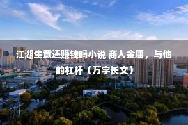 江湖生意还赚钱吗小说 商人金庸，与他的杠杆（万字长文）