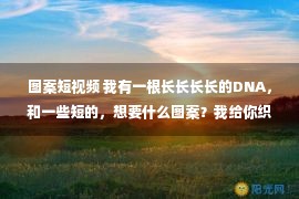 图案短视频 我有一根长长长长的DNA，和一些短的，想要什么图案？我给你织！