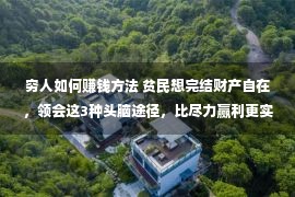 穷人如何赚钱方法 贫民想完结财产自在，领会这3种头脑途径，比尽力赢利更实用