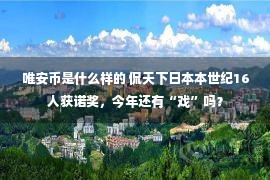 唯安币是什么样的 侃天下日本本世纪16人获诺奖，今年还有“戏”吗？