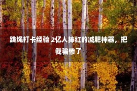 跳绳打卡经验 2亿人捧红的减肥神器，把我骗惨了