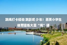 跳绳打卡经验 跳跃吧 少年！西贾小学生体育锻炼大显“绳”通