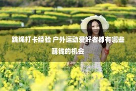 跳绳打卡经验 户外运动爱好者都有哪些赚钱的机会