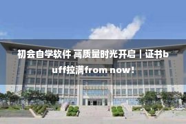 初会自学软件 高质量时光开启｜证书buff拉满from now！