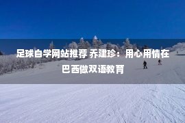 足球自学网站推荐 乔建珍：用心用情在巴西做双语教育