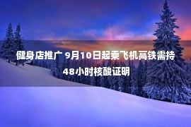 健身店推广 9月10日起乘飞机高铁需持48小时核酸证明