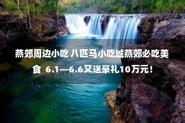 燕郊周边小吃 八匹马小吃城燕郊必吃美食  6.1—6.6又送豪礼10万元！