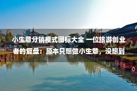 小生意分销模式图标大全 一位旅游创业者的复盘：原本只想做小生意，没想到拿到阿里的投资