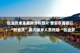 创业贷未来趋势分析图片 普安农商银行：“创业贷”助力返乡人员托起“创业梦”