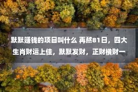 默默赚钱的项目叫什么 再熬81日，四大生肖财运上佳，默默发财，正财横财一起来