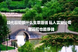 现代囚犯做什么生意赚钱 私人监狱公司：靠囚犯也能挣钱