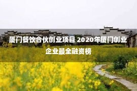 厦门餐饮合伙创业项目 2020年厦门创业企业最全融资榜