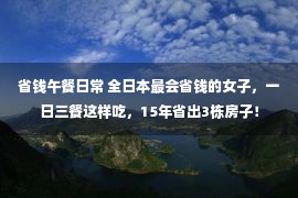 省钱午餐日常 全日本最会省钱的女子，一日三餐这样吃，15年省出3栋房子！