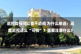 近视如何可以变不近视 为什么总说：高度近视这么“可怕”？需要注意什么？