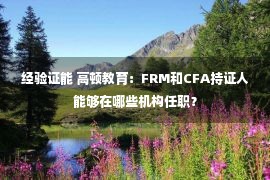 经验证能 高顿教育：FRM和CFA持证人能够在哪些机构任职？