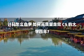 计科怎么自学 如何高质量走完 CS 的大学四年？