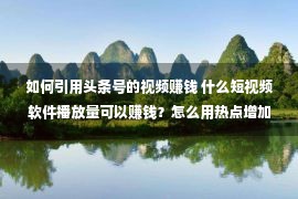 如何引用头条号的视频赚钱 什么短视频软件播放量可以赚钱？怎么用热点增加流量？