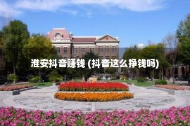 淮安抖音赚钱 (抖音这么挣钱吗)