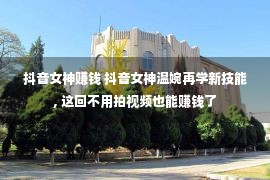 抖音女神赚钱 抖音女神温婉再学新技能, 这回不用拍视频也能赚钱了