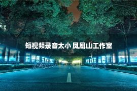 短视频录音太小 凤凰山工作室