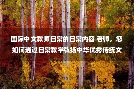 国际中文教师日常的日常内容 老师，您如何通过日常教学弘扬中华优秀传统文化？｜每周一问