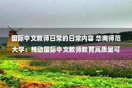 国际中文教师日常的日常内容 华南师范大学：推动国际中文教师教育高质量可持续发展