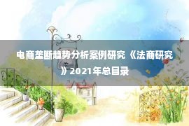 电商垄断趋势分析案例研究 《法商研究》2021年总目录