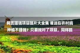 网页赚钱项目图片大全集 谁说在农村搞种植不赚钱？只要找对了项目，同样能赚大钱