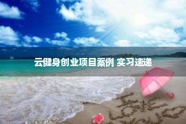 云健身创业项目案例 实习速递